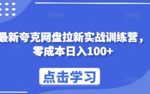 最新夸克网盘推广策略实战训练营，零成本实现每日收入百元+