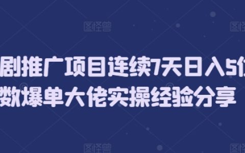 连续7天日赚五位数：短剧推广项目爆单高手实操经验分享
