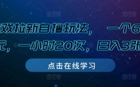 揭秘游戏拉新自撸技巧:每次成本6-8元,每小时操作20次,日赚3张奖励