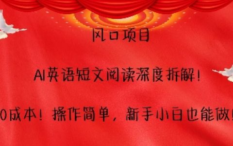 抓住风口项目，AI助力英语短文阅读深度解析，无需成本，操作简便，新手小白轻松上手