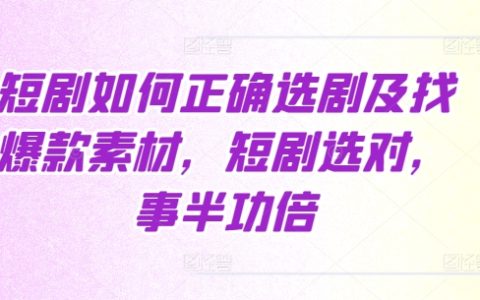 短剧选材与创作指南：精准选择剧本及寻找爆款素材，实现事半功倍效果