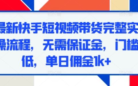 最新快手短视频带货全操作指南,零保证金入门,低门槛实现日入千元+【实用技巧】