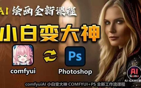 AI绘画入门到精通：COMFYUI与PS全新工作流课程，助力创作无限可能