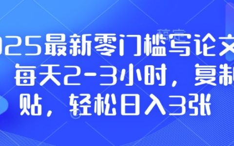 2025年零基础撰写论文计划,每日投入2-3小时,简单复制粘贴实现日赚300+,附详尽教程资料【独家曝光】