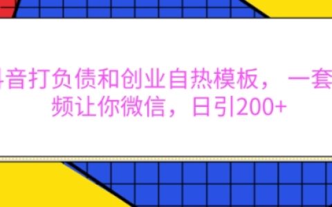 抖音运营技巧:打造负债与创业自定义模板,每日通过视频引流至微信超200人【权威揭秘】