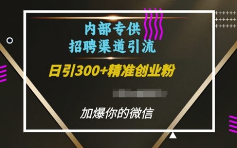 每日引入超300创业粉的内部招聘渠道,助你快速加爆微信好友【揭秘】