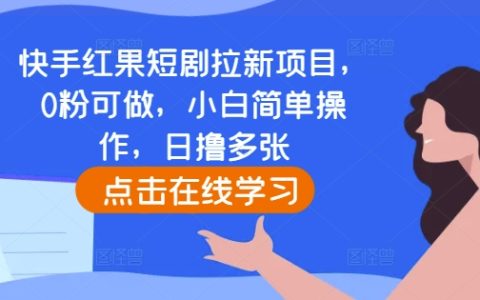 快手红果短剧拉新策略:零粉丝也能操作,小白轻松上手,每日高效获客指南