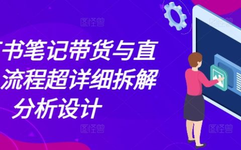 小红书笔记带货与直播全流程拆解分析，详解设计提高销量策略