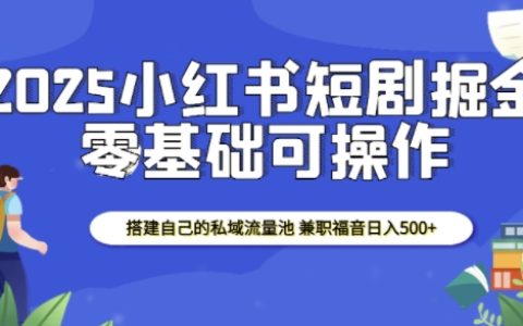2025年小红书短剧赚钱秘籍:搭建私域流量池,实现日收入500+的兼职良机
