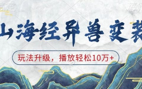山海经奇珍异兽变装秀，创意玩法引爆播放热潮，轻松突破10万+点击