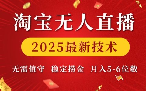 2025年淘宝无人直播新技术,轻松实现月入五位数【独家揭秘】