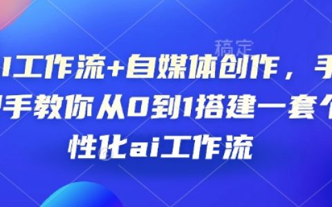 AI工作流与自媒体创作指南：手把手教你从零开始构建个性化AI工作流程