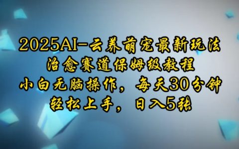 2025年AI云养萌宠全新玩法:保姆级教程助力小白轻松日入五元