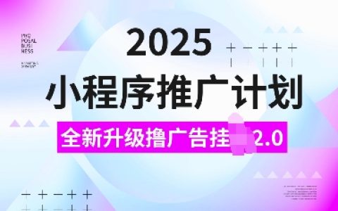 2025年全新升级的小程序推广计划：撸广告挂机玩法2.0，日入多单，小白也能轻松上手【全面解析】
