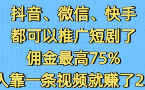 抖音、微信、快手短剧推广全攻略:最高75%佣金奖励,单条视频收入突破2W案例分析