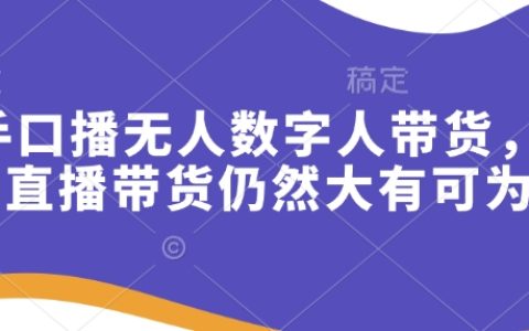 快手口播虚拟数字人带货，快手直播带货前景依然广阔