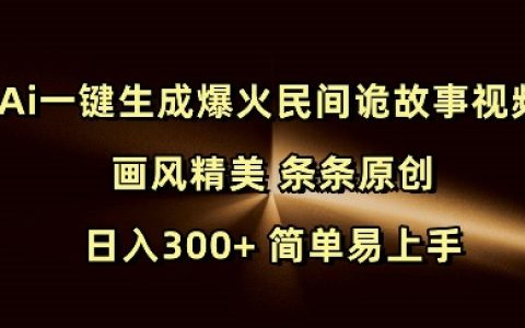 AI一键创作热门民间惊悚故事视频，精美画风，每日原创，轻松日入300+，简单操作快速上手
