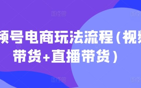 2025年最新视频号电商运营攻略：视频带货+直播带货全流程解析