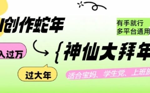 利用AI打造蛇年各路神仙大拜年，月入过万，多平台通用，轻松实现！