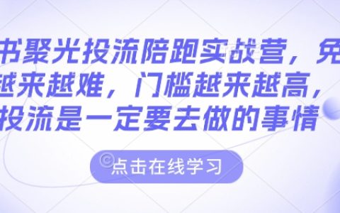 小红书聚光投放实战营，免费流量时代结束，付费投流成为必选策略