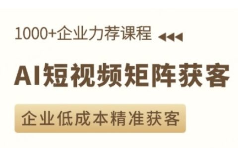 AI驱动的短视频矩阵营销课程,助力企业低成本高精度获客技巧