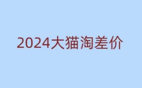2024新版大猫淘差价教程,零基础新手也能轻松掌握的无货源电商课程