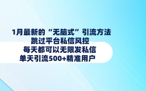 1月最新无脑引流技巧,绕过平台私信限制,每日发送上千私信,精准引流超500+用户