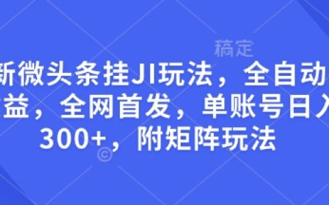 最新微头条引流技巧，全自动赚取收益方法，全网独家发布，单账号每日收益超300，附带矩阵运营策略揭秘