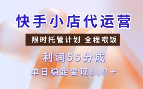 快手小店代运营托管计划:收益55分成,单日稳定变现多张【实操指南】