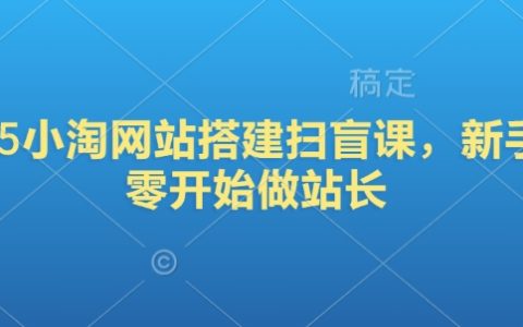 2025小淘网站搭建实战:新手站长从入门到精通,打造你的网站帝国!