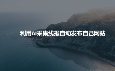 借助AI技术自动采集行业资讯并在个人网站上发布，提高网站更新频率与用户体验