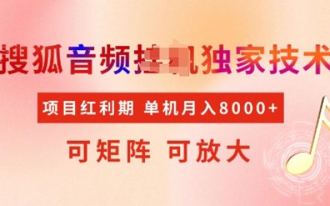 2025搜狐音频挂机日入300+新玩法:全自动矩阵防封技术,小白轻松月入8k实战教程