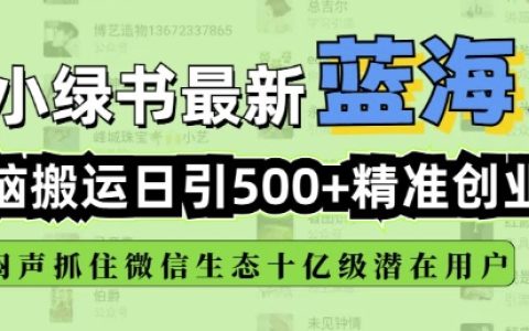 小绿书自动搬运引流技巧，实现每日500+精准创业粉丝添加，微信生态内全新机遇揭秘