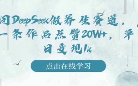 利用DeepSeek深耕养生领域，实现单作品获赞20W+，日入千元的变现秘籍