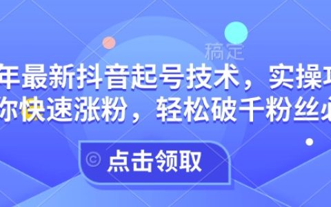 2024最新抖音起号技术：实操攻略助你快速涨粉，轻松突破1000粉丝