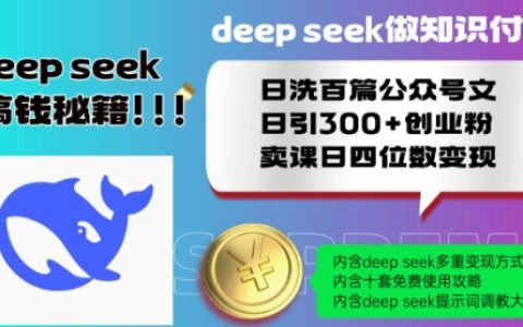 Deepseek知识付费变现教程:日洗百篇公众号文,日引300+创业粉,卖课日赚四位数