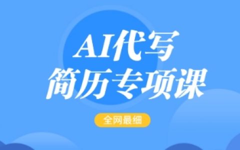 AI代写简历培训课程,全网最详细的简历修改指南,价格15-50元,首月收入突破5000+