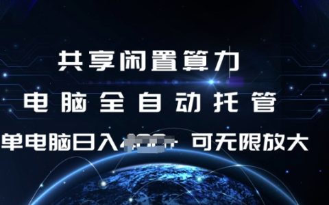 利用闲置电脑算力全自动托管，单机每日收益不断，矩阵操作扩大收益【深度揭秘】