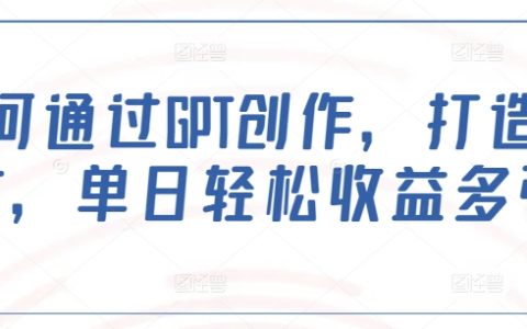 利用GPT写作技巧，创造爆款文章，单日轻松实现高额收益指南