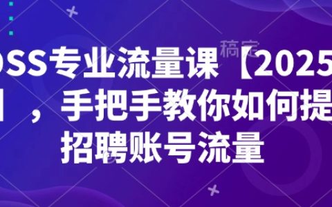 BOSS直聘流量提升课程【2025最新版】:手把手教你优化招聘账号流量