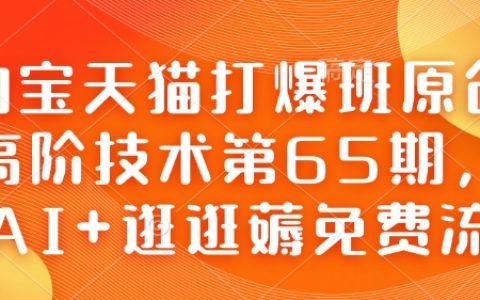 淘宝天猫打爆班第65期：AI+逛逛高阶技术，轻松薅取免费流量