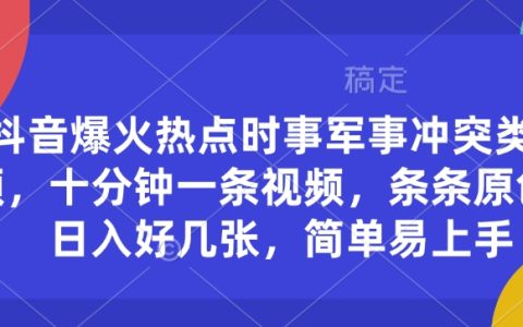 抖音热门事件视频制作:时事军事冲突内容,十分钟一条,轻松实现日入好几张