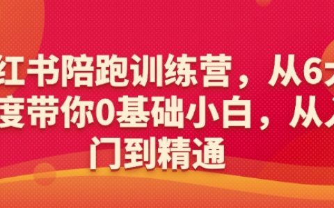 小红书运营陪跑营:6大维度带你从0到1,新手小白也能玩转小红书!