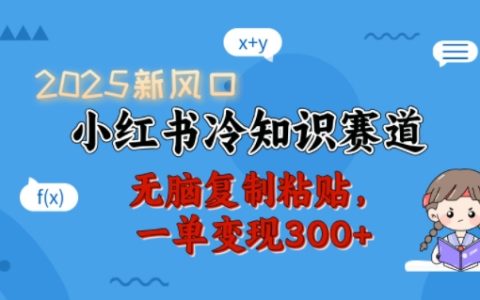 2025年小红书赚钱新思路:冷知识赛道,简单操作,单笔变现300+