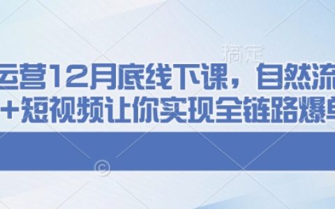 千川运营线下培训：12月底课程教你自然流量+付费推广+短视频实现全链路爆单