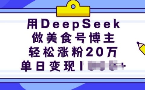 利用DeepSeek打造美食博主，轻松涨粉20万，单日多渠道变现攻略【详细实操教程】