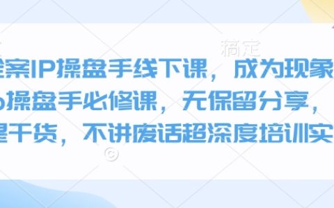 全案IP操盘手特训班，打造现象级IP必备课程，无保留传授，纯干货分享，摒弃空谈，深度实操培训