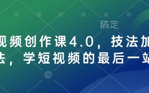 短视频创作课程4.0，技巧与理念并重，终极指南，掌握短视频创作的最后机会