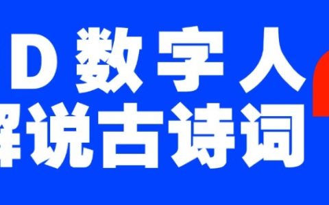 解锁蓝海新机遇！利用AI工具打造3D数字人解读古诗词，引爆流量神器