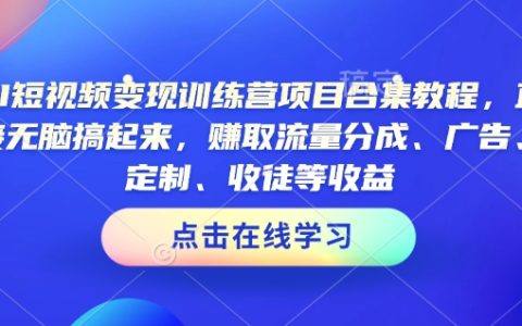 AI短视频快速变现实战训练营（项目合集教程，多渠道收益全解析）
